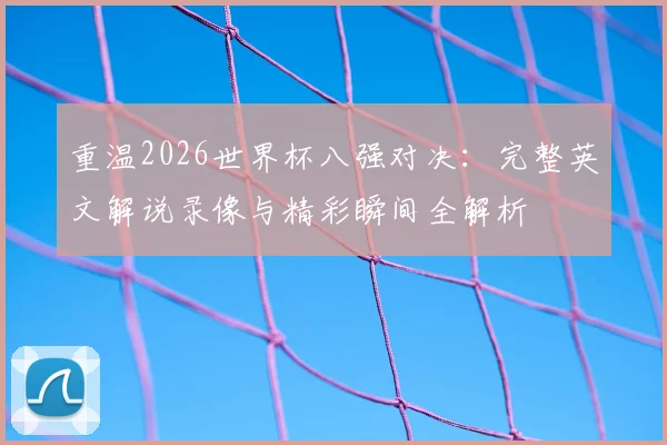 重温2026世界杯八强对决:完整英文解说录像与精彩瞬间全解析