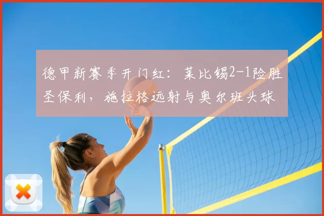 德甲新赛季开门红：莱比锡2-1险胜圣保利，施拉格远射与奥尔班头球破门解析