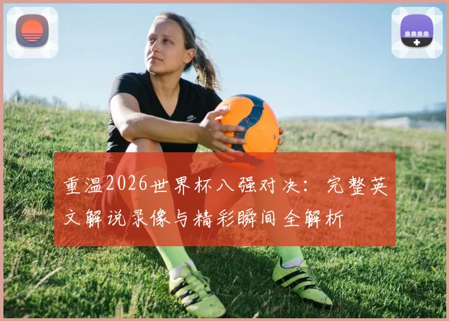 重温2026世界杯八强对决：完整英文解说录像与精彩瞬间全解析