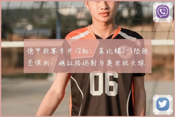 德甲新赛季开门红：莱比锡2-1险胜圣保利，施拉格远射与奥尔班头球破门解析